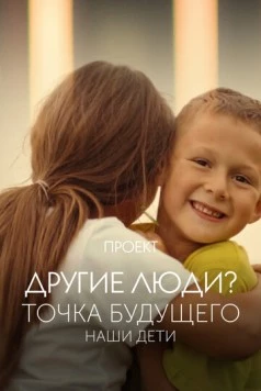 Проект «Другие люди?». Точка будущего. Наши дети (2022)